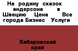 На  родину  сказок    андерсона  .....в  Швецию  › Цена ­ 1 - Все города Бизнес » Услуги   . Хабаровский край,Николаевск-на-Амуре г.